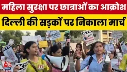 Delhi Protest | Delhi में Women Safety को लेकर प्रदर्शन, दयाल सिंह कॉलेज के पास छात्राओं का मार्च